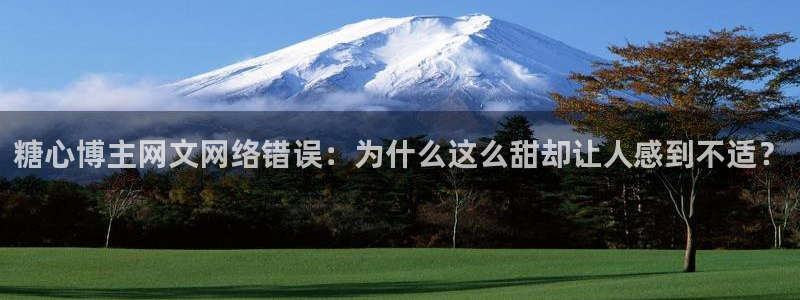 糖行心vlog官方:糖心博主网文网络错误