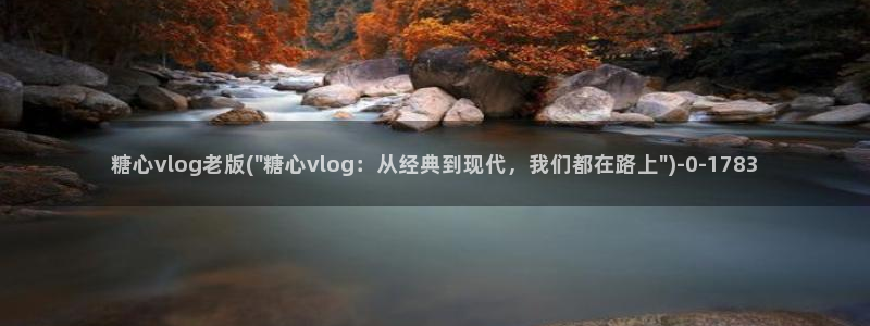 糖心vlog报时:糖心vlog老版(\